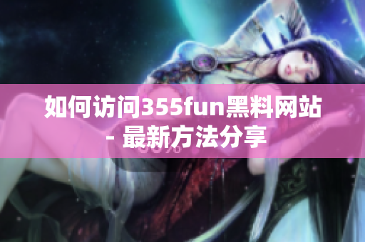 如何访问355fun黑料网站 - 最新方法分享