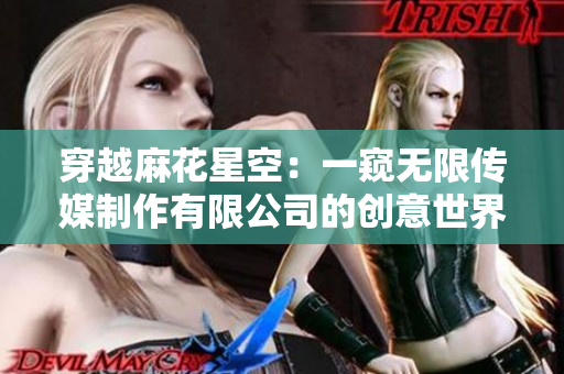 穿越麻花星空：一窥无限传媒制作有限公司的创意世界