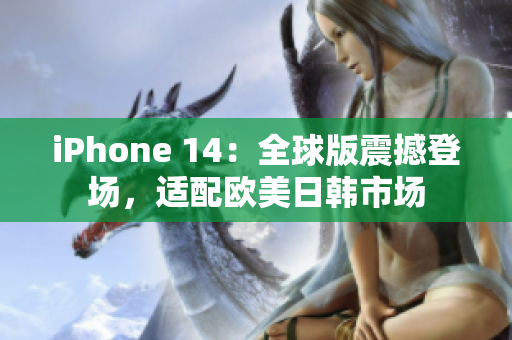 iPhone 14：全球版震撼登场，适配欧美日韩市场