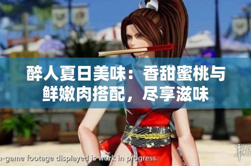 醉人夏日美味：香甜蜜桃与鲜嫩肉搭配，尽享滋味