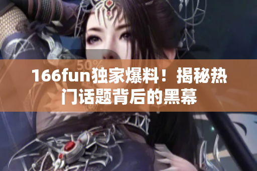 166fun独家爆料！揭秘热门话题背后的黑幕