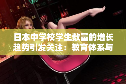 日本中学校学生数量的增长趋势引发关注：教育体系与社会发展息息相关