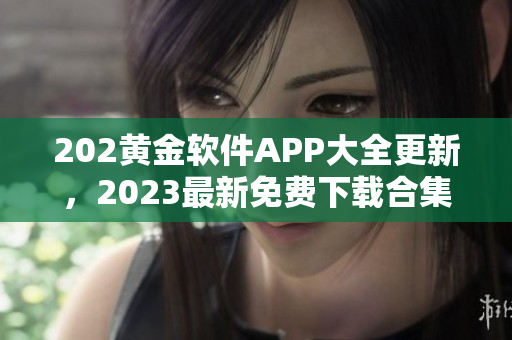 202黄金软件APP大全更新，2023最新免费下载合集分享