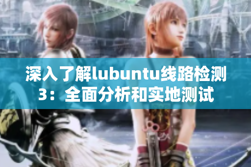 深入了解lubuntu线路检测3：全面分析和实地测试