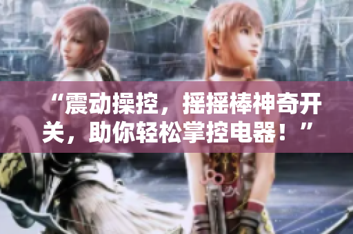 “震动操控，摇摇棒神奇开关，助你轻松掌控电器！”