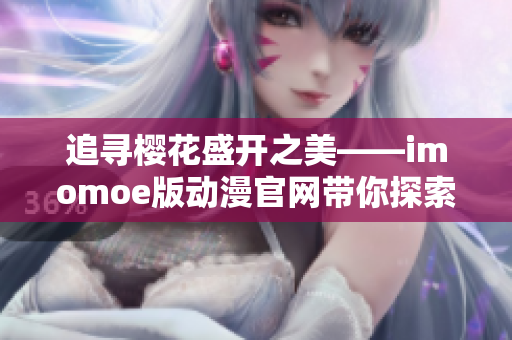 追寻樱花盛开之美——imomoe版动漫官网带你探索精彩世界