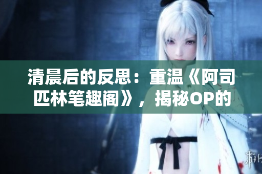 清晨后的反思：重温《阿司匹林笔趣阁》，揭秘OP的心境