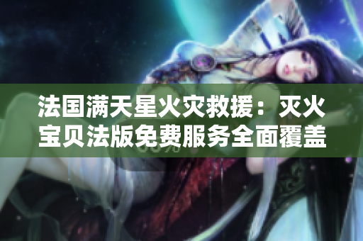 法国满天星火灾救援：灭火宝贝法版免费服务全面覆盖