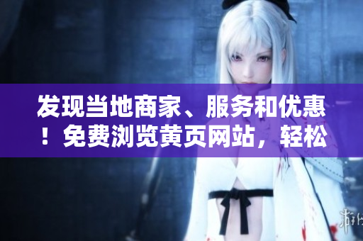 发现当地商家、服务和优惠！免费浏览黄页网站，轻松获取您所需信息！