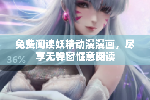 免费阅读妖精动漫漫画，尽享无弹窗惬意阅读