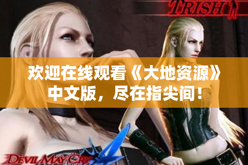 欢迎在线观看《大地资源》中文版，尽在指尖间！