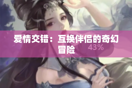 爱情交错：互换伴侣的奇幻冒险