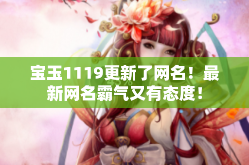 宝玉1119更新了网名！最新网名霸气又有态度！