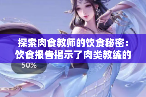 探索肉食教师的饮食秘密：饮食报告揭示了肉类教练的健康食谱与营养原则