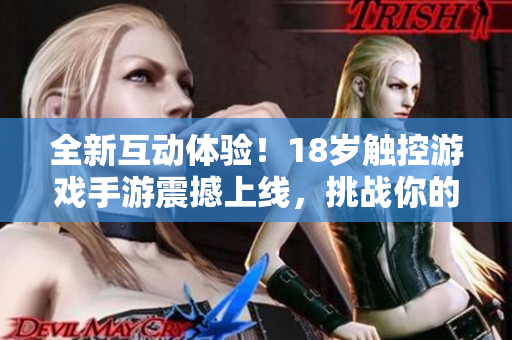 全新互动体验！18岁触控游戏手游震撼上线，挑战你的反应与技巧