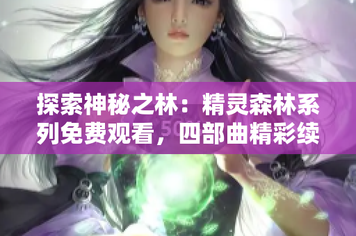 探索神秘之林：精灵森林系列免费观看，四部曲精彩续章