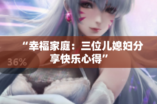 “幸福家庭：三位儿媳妇分享快乐心得”