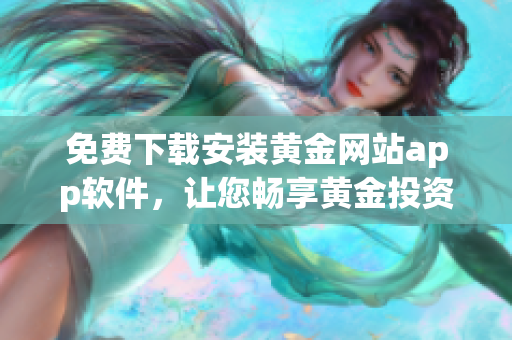 免费下载安装黄金网站app软件，让您畅享黄金投资之旅
