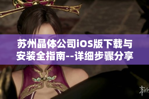 苏州晶体公司iOS版下载与安装全指南--详细步骤分享