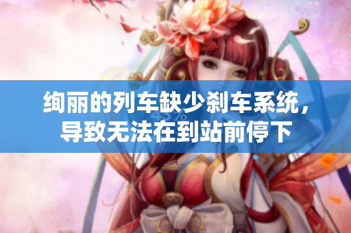 绚丽的列车缺少刹车系统，导致无法在到站前停下