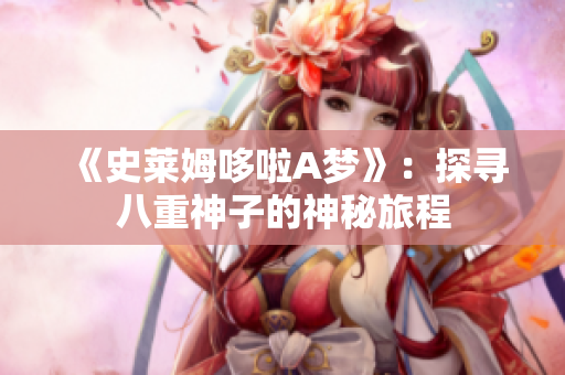 《史莱姆哆啦A梦》：探寻八重神子的神秘旅程