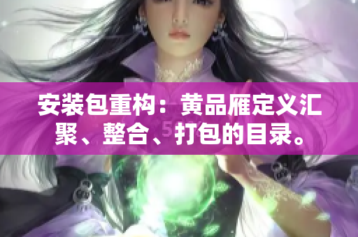 安装包重构：黄品雁定义汇聚、整合、打包的目录。