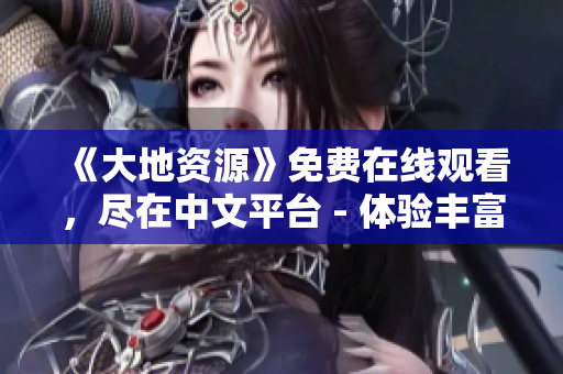 《大地资源》免费在线观看，尽在中文平台 - 体验丰富的自然奇观