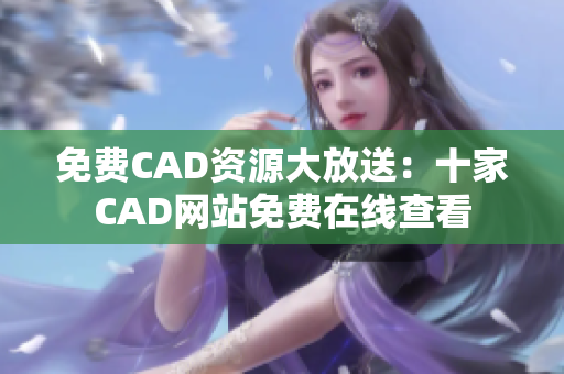 免费CAD资源大放送：十家CAD网站免费在线查看