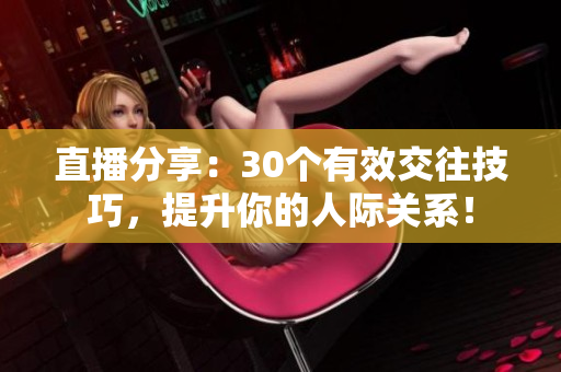 直播分享：30个有效交往技巧，提升你的人际关系！