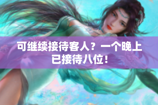 可继续接待客人？一个晚上已接待八位！