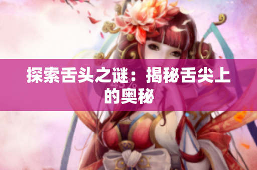 探索舌头之谜：揭秘舌尖上的奥秘
