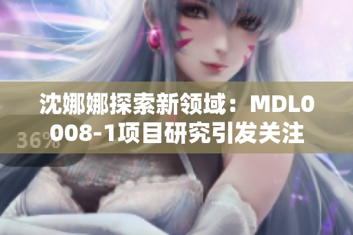 沈娜娜探索新领域：MDL0008-1项目研究引发关注