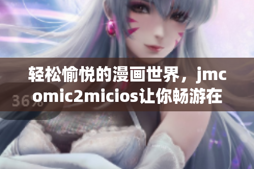 轻松愉悦的漫画世界，jmcomic2micios让你畅游在猫咪的乐园