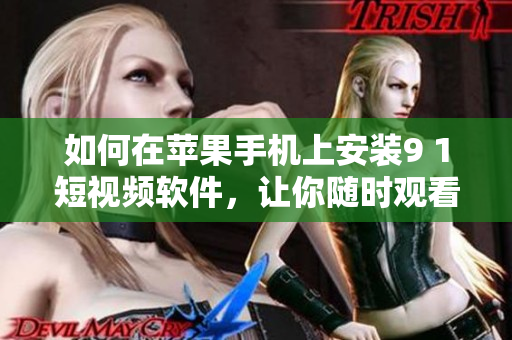 如何在苹果手机上安装9 1短视频软件，让你随时观看精彩视频