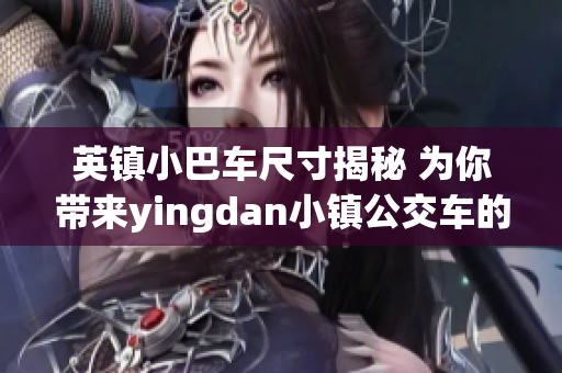 英镇小巴车尺寸揭秘 为你带来yingdan小镇公交车的精准尺寸数据