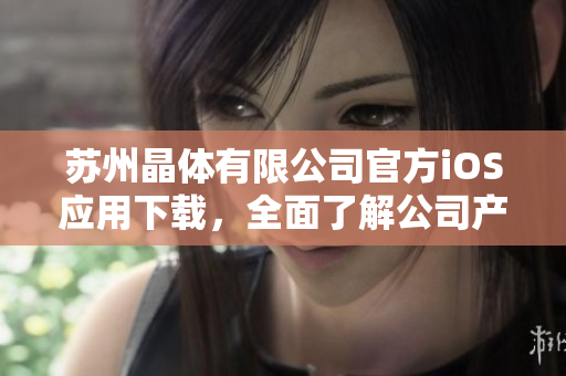 苏州晶体有限公司官方iOS应用下载，全面了解公司产品及服务