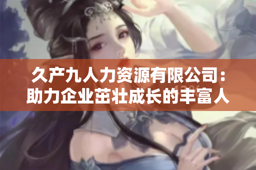 久产九人力资源有限公司：助力企业茁壮成长的丰富人才库