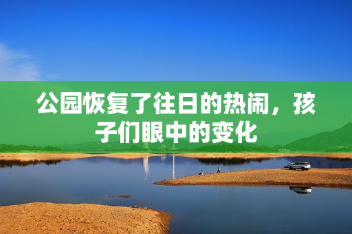 公园恢复了往日的热闹，孩子们眼中的变化