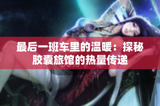 最后一班车里的温暖：探秘胶囊旅馆的热量传递