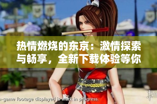 热情燃烧的东京：激情探索与畅享，全新下载体验等你来！