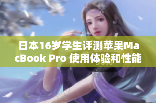 日本16岁学生评测苹果MacBook Pro 使用体验和性能全面解析