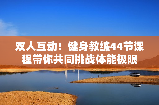 双人互动！健身教练44节课程带你共同挑战体能极限