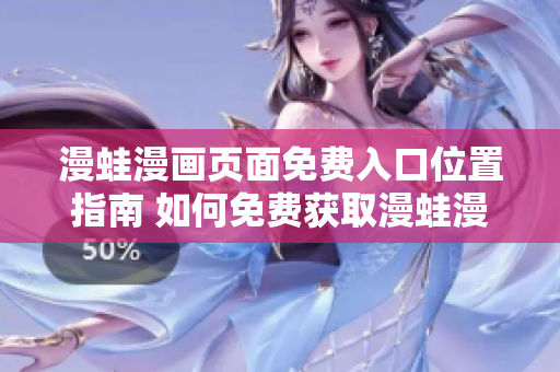 漫蛙漫画页面免费入口位置指南 如何免费获取漫蛙漫画？