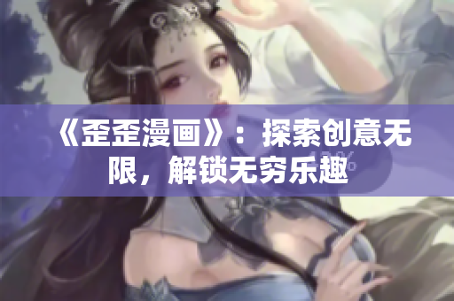 《歪歪漫画》：探索创意无限，解锁无穷乐趣