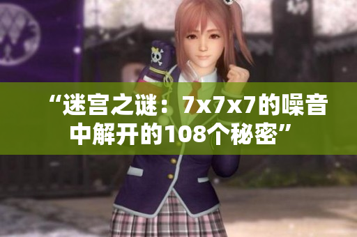 “迷宫之谜：7x7x7的噪音中解开的108个秘密”