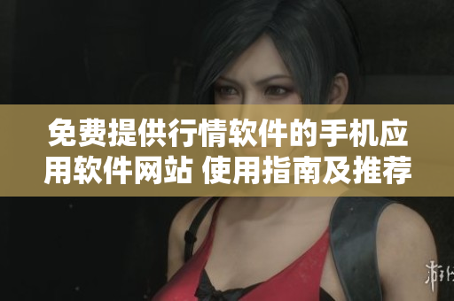 免费提供行情软件的手机应用软件网站 使用指南及推荐