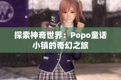 探索神奇世界：Popo童话小镇的奇幻之旅