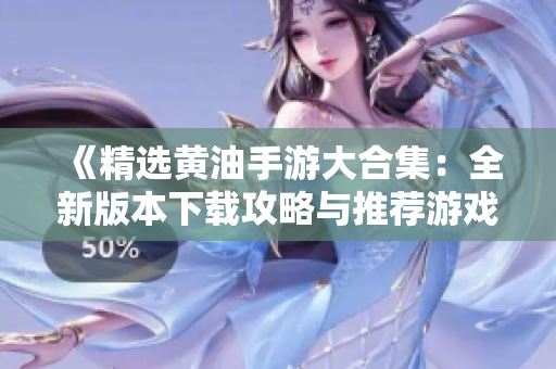 《精选黄油手游大合集：全新版本下载攻略与推荐游戏清单》