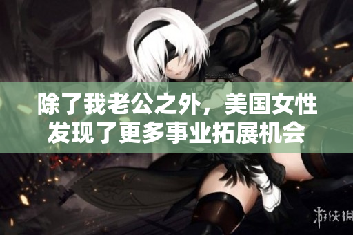 除了我老公之外，美国女性发现了更多事业拓展机会