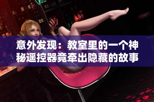 意外发现：教室里的一个神秘遥控器竟牵出隐藏的故事